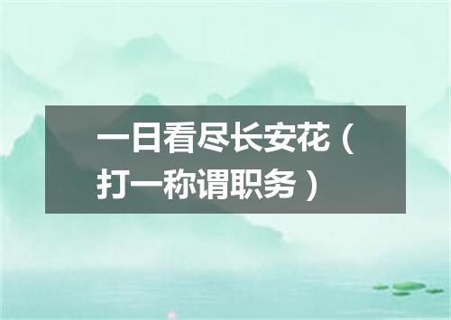 一日看尽长安花（打一称谓职务）