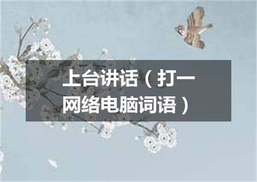 上台讲话（打一网络电脑词语）