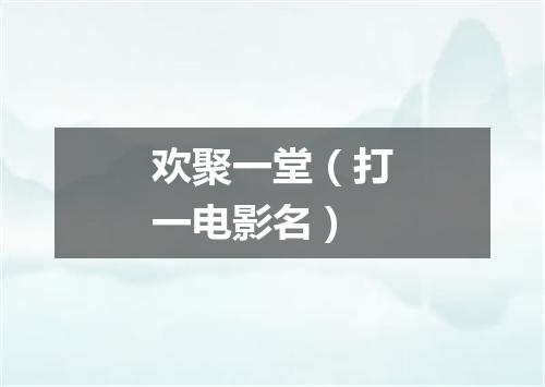 欢聚一堂（打一电影名）