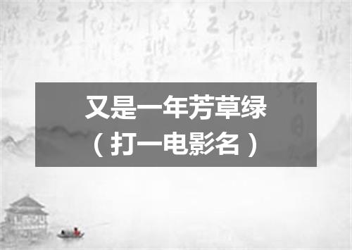 又是一年芳草绿（打一电影名）