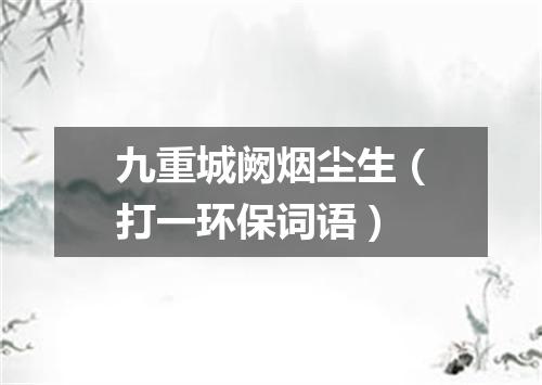 九重城阙烟尘生（打一环保词语）