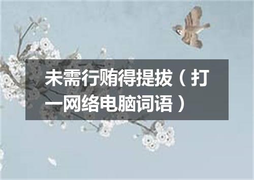 未需行贿得提拔（打一网络电脑词语）