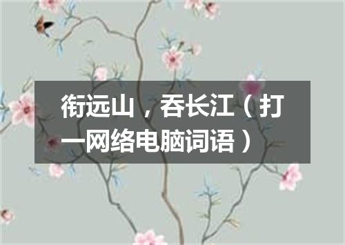 衔远山，吞长江（打一网络电脑词语）
