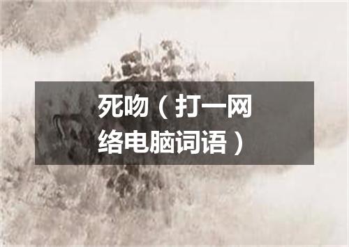 死吻（打一网络电脑词语）