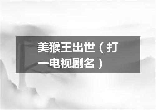 美猴王出世（打一电视剧名）