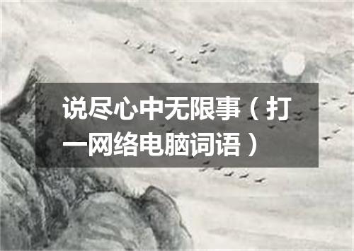 说尽心中无限事（打一网络电脑词语）