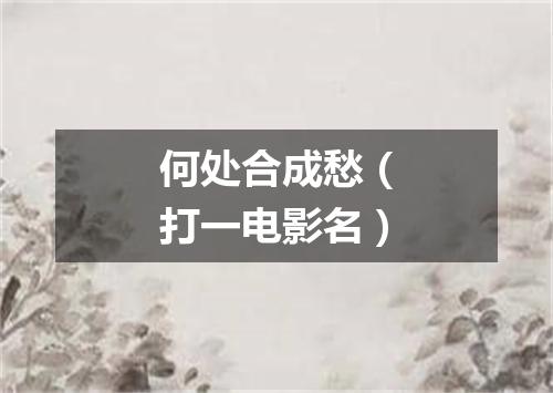 何处合成愁（打一电影名）