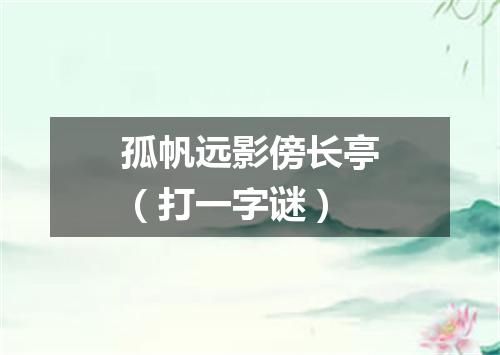孤帆远影傍长亭（打一字谜）
