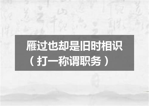 雁过也却是旧时相识（打一称谓职务）