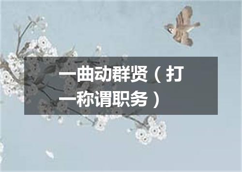 一曲动群贤（打一称谓职务）