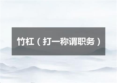 竹杠（打一称谓职务）