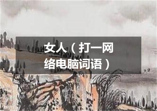 女人（打一网络电脑词语）