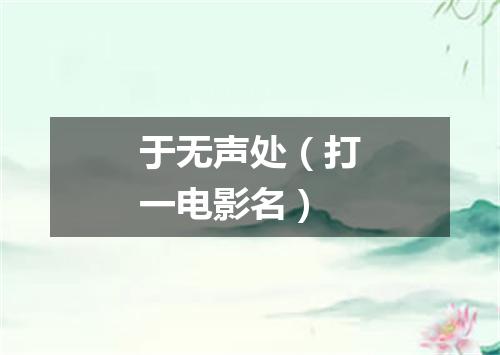 于无声处（打一电影名）