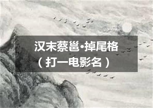 汉末蔡邕·掉尾格（打一电影名）