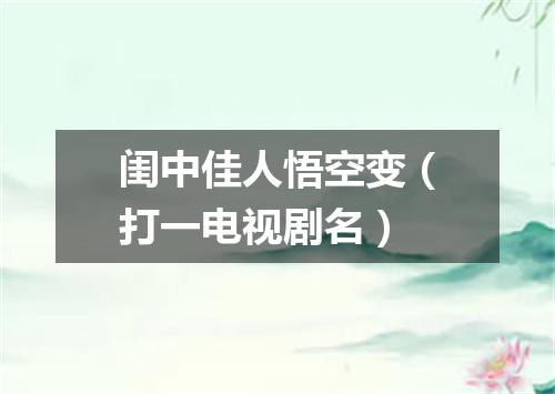 闺中佳人悟空变（打一电视剧名）
