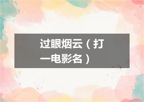 过眼烟云（打一电影名）