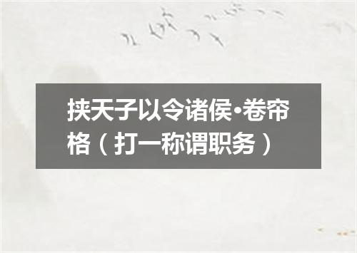 挟天子以令诸侯·卷帘格（打一称谓职务）