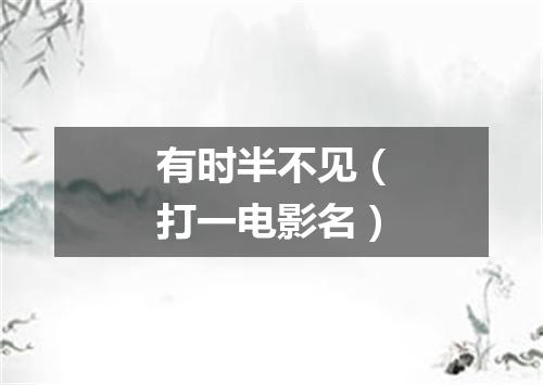 有时半不见（打一电影名）