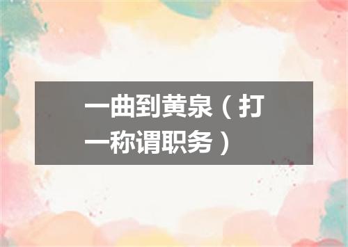 一曲到黄泉（打一称谓职务）