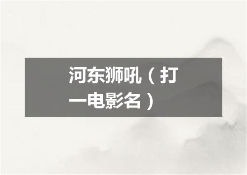 河东狮吼（打一电影名）