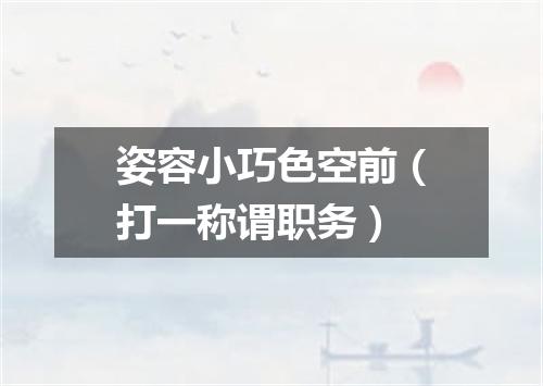 姿容小巧色空前（打一称谓职务）