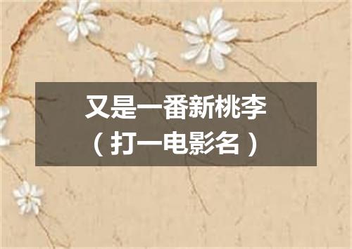又是一番新桃李（打一电影名）