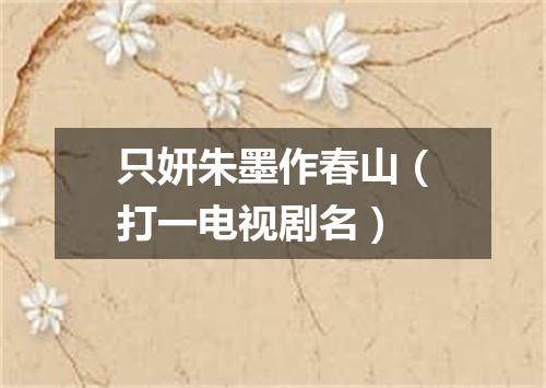 只妍朱墨作春山（打一电视剧名）