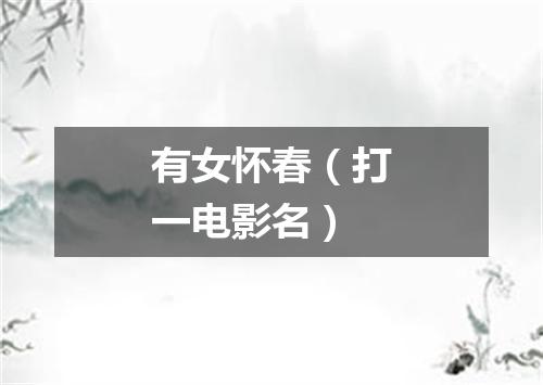 有女怀春（打一电影名）