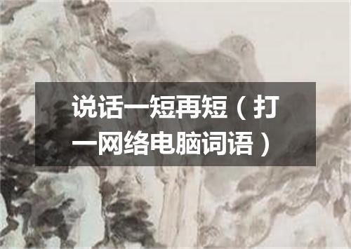 说话一短再短（打一网络电脑词语）