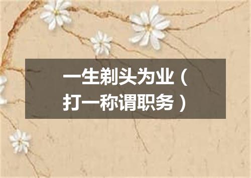 一生剃头为业（打一称谓职务）