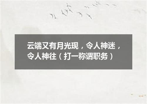云端又有月光现，令人神迷，令人神往（打一称谓职务）