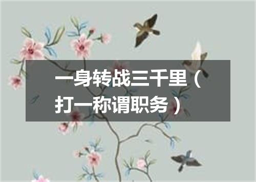 一身转战三千里（打一称谓职务）