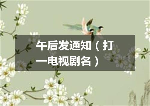 午后发通知（打一电视剧名）