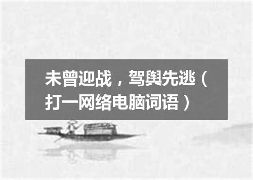 未曾迎战，驾舆先逃（打一网络电脑词语）