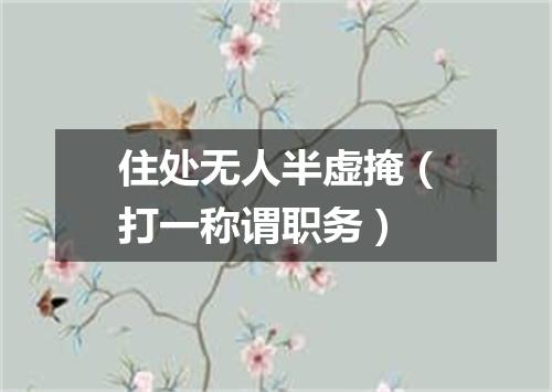 住处无人半虚掩（打一称谓职务）