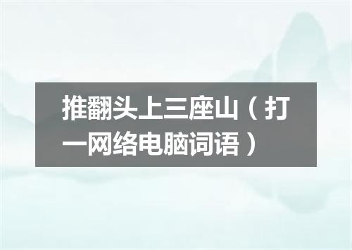 推翻头上三座山（打一网络电脑词语）