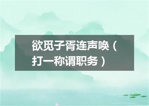 欲觅子胥连声唤（打一称谓职务）