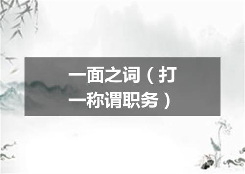 一面之词（打一称谓职务）