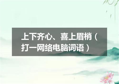 上下齐心、喜上眉梢（打一网络电脑词语）