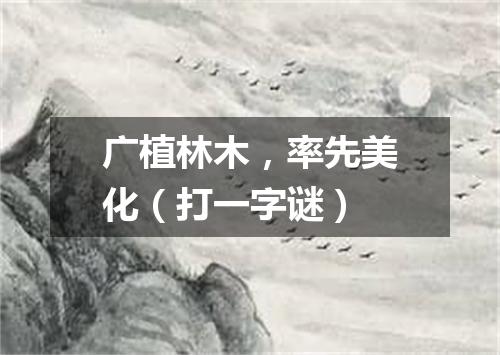 广植林木，率先美化（打一字谜）