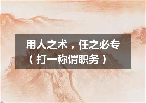 用人之术，任之必专（打一称谓职务）