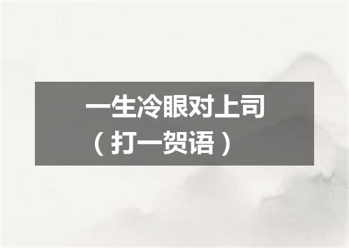 一生冷眼对上司（打一贺语）