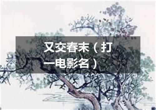 又交春末（打一电影名）