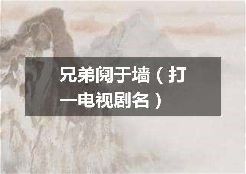 兄弟阋于墙（打一电视剧名）