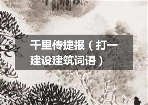 千里传捷报（打一建设建筑词语）