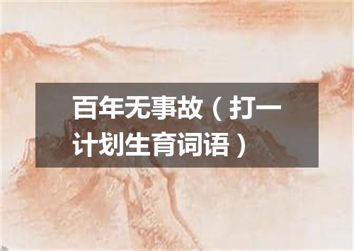 百年无事故（打一计划生育词语）