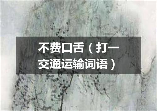 不费口舌（打一交通运输词语）
