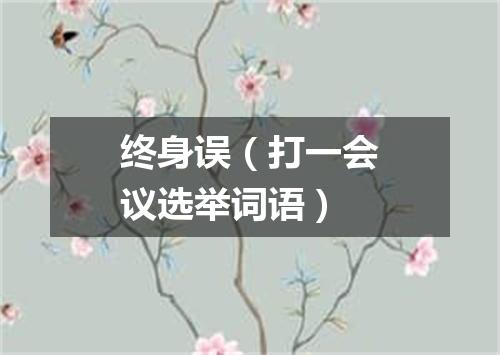 终身误（打一会议选举词语）