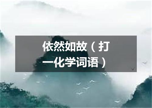 依然如故（打一化学词语）