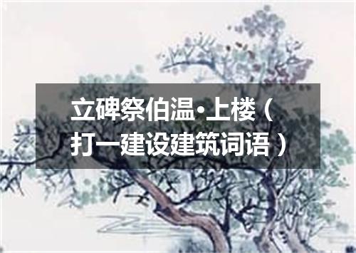 立碑祭伯温·上楼（打一建设建筑词语）